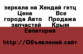 зеркала на Хендай гетц › Цена ­ 2 000 - Все города Авто » Продажа запчастей   . Крым,Евпатория